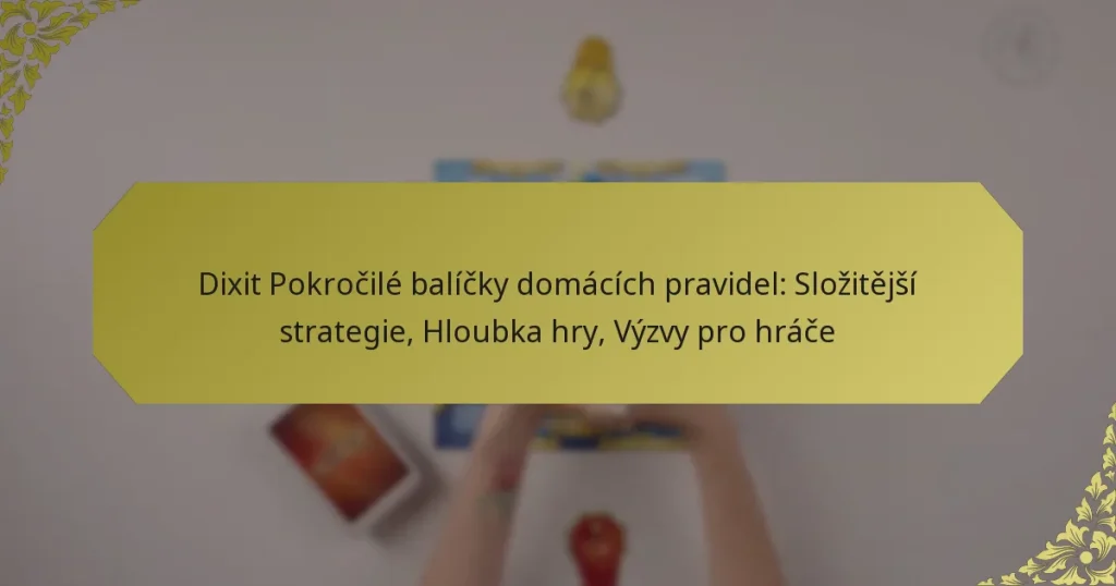 Dixit Pokročilé balíčky domácích pravidel: Složitější strategie, Hloubka hry, Výzvy pro hráče
