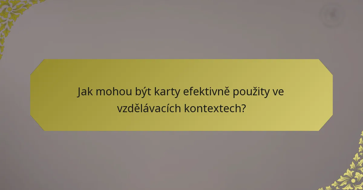 Jak mohou být karty efektivně použity ve vzdělávacích kontextech?