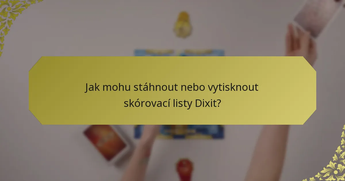 Jak mohu stáhnout nebo vytisknout skórovací listy Dixit?